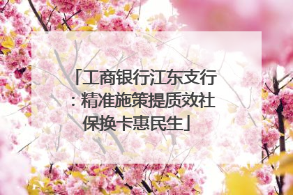 工商银行江东支行：精准施策提质效社保换卡惠民生