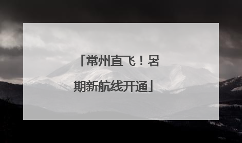常州直飞！暑期新航线开通