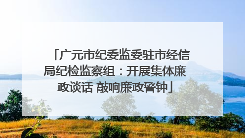 广元市纪委监委驻市经信局纪检监察组：开展集体廉政谈话 敲响廉政警钟