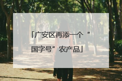 广安区再添一个“国字号”农产品