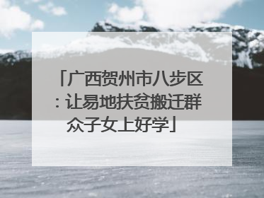 广西贺州市八步区：让易地扶贫搬迁群众子女上好学