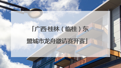 广西·桂林（临桂）东盟城市龙舟邀请赛开赛