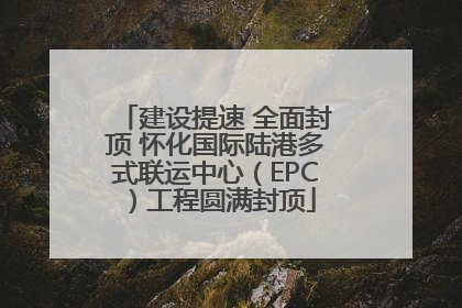 建设提速 全面封顶 怀化国际陆港多式联运中心（EPC）工程圆满封顶
