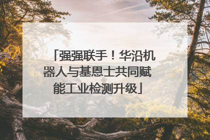 强强联手！华沿机器人与基恩士共同赋能工业检测升级