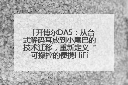 开博尔DA5：从台式解码耳放到小尾巴的技术迁移，重新定义“可操控的便携HiFi解码耳放”