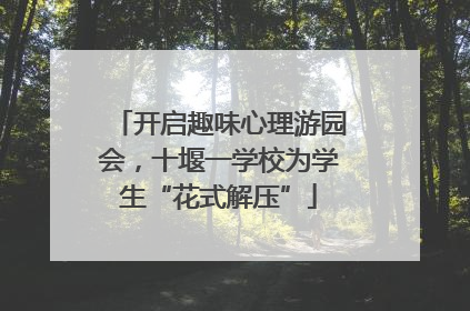 开启趣味心理游园会，十堰一学校为学生“花式解压”