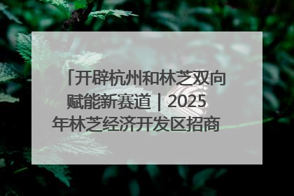 开辟杭州和林芝双向赋能新赛道｜2025年林芝经济开发区招商引资（杭州）推介展销活动在杭举办