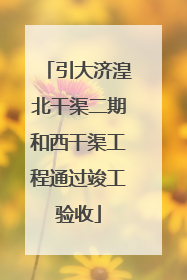 引大济湟北干渠二期和西干渠工程通过竣工验收