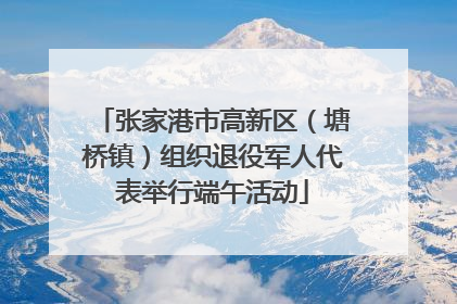 张家港市高新区（塘桥镇）组织退役军人代表举行端午活动