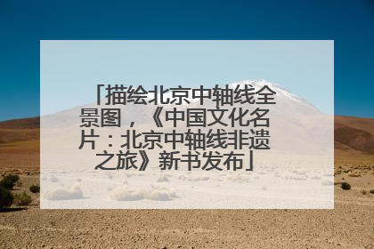 描绘北京中轴线全景图，《中国文化名片：北京中轴线非遗之旅》新书发布