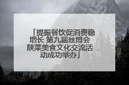 提振餐饮促消费稳增长 第九届丝博会陕菜美食文化交流活动成功举办