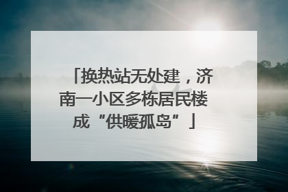 换热站无处建，济南一小区多栋居民楼成“供暖孤岛”
