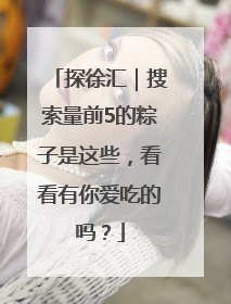 探徐汇｜搜索量前5的粽子是这些，看看有你爱吃的吗？