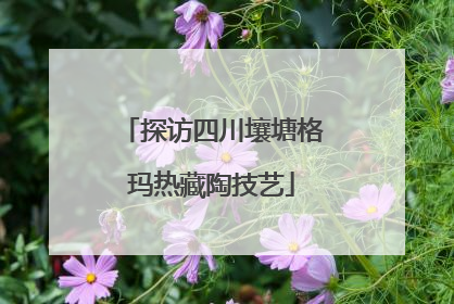 探访四川壤塘格玛热藏陶技艺