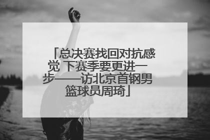 总决赛找回对抗感觉 下赛季要更进一步——访北京首钢男篮球员周琦