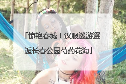 惊艳春城！汉服巡游邂逅长春公园芍药花海