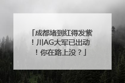 成都堵到红得发紫！川AG大军已出动！你在路上没？