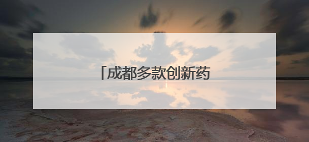成都多款创新药取得突破性进展