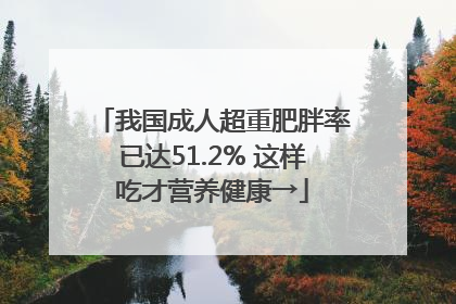 我国成人超重肥胖率已达51.2% 这样吃才营养健康→