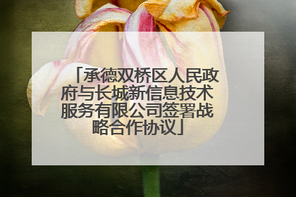 承德双桥区人民政府与长城新信息技术服务有限公司签署战略合作协议