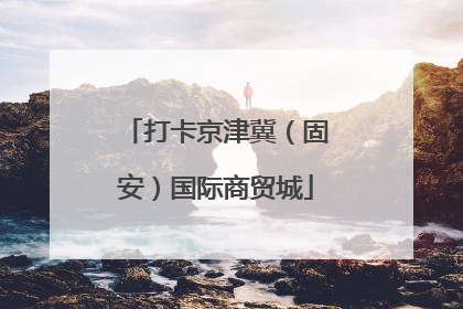 打卡京津冀（固安）国际商贸城
