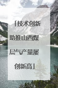 技术创新助推山西煤层气产量屡创新高