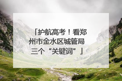 护航高考！看郑州市金水区城管局三个“关键词”