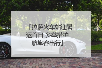 拉萨火车站迎暑运首日 多举措护航旅客出行