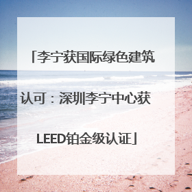 李宁获国际绿色建筑认可：深圳李宁中心获LEED铂金级认证