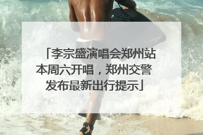 李宗盛演唱会郑州站本周六开唱，郑州交警发布最新出行提示