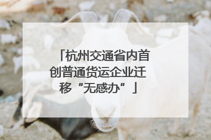 杭州交通省内首创普通货运企业迁移“无感办”