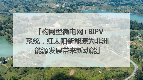 构网型微电网+BIPV系统，红太阳新能源为非洲能源发展带来新动能