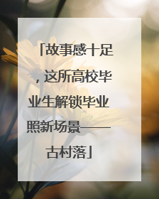 故事感十足，这所高校毕业生解锁毕业照新场景——古村落