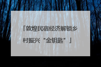 敦煌民宿经济解锁乡村振兴“金钥匙”