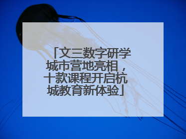文三数字研学城市营地亮相，十款课程开启杭城教育新体验