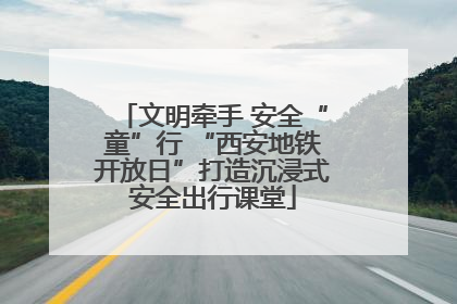 文明牵手 安全“童”行 “西安地铁开放日”打造沉浸式安全出行课堂