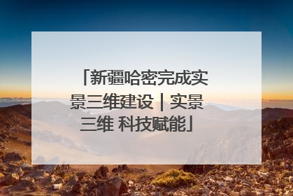 新疆哈密完成实景三维建设｜实景三维 科技赋能