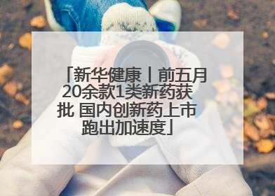 新华健康丨前五月20余款1类新药获批 国内创新药上市跑出加速度