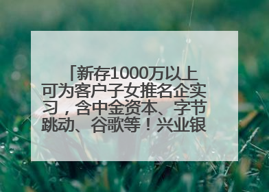 新存1000万以上可为客户子女推名企实习，含中金资本、字节跳动、谷歌等！兴业银行回应：属实