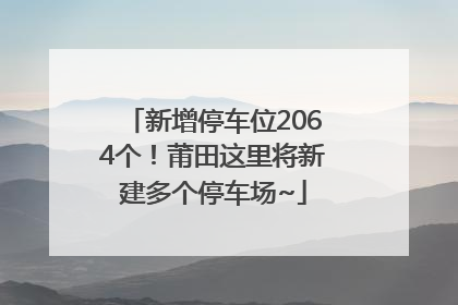 新增停车位2064个！莆田这里将新建多个停车场~
