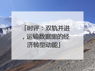 时评：双轨并进，运输数据里的经济转型动能