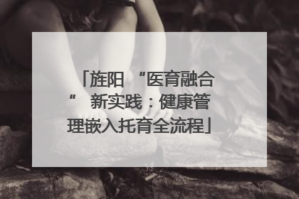 旌阳 “医育融合” 新实践：健康管理嵌入托育全流程