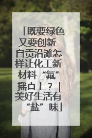 既要绿色又要创新 自贡沿滩怎样让化工新材料“氟”摇直上？｜美好生活有“盐”味