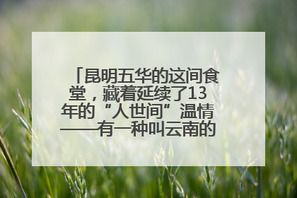 昆明五华的这间食堂，藏着延续了13年的“人世间”温情——有一种叫云南的生活之365天