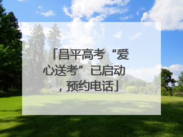 昌平高考“爱心送考”已启动，预约电话