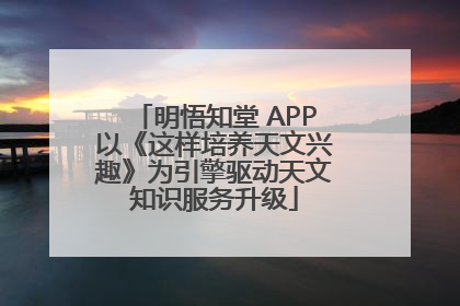 明悟知堂 APP以《这样培养天文兴趣》为引擎驱动天文知识服务升级