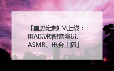 星野定制FM上线：用AI玩转配音演员、ASMR、电台主播