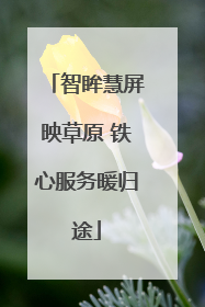 智眸慧屏映草原 铁心服务暖归途
