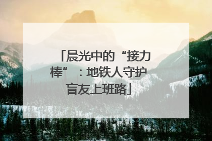 晨光中的“接力棒”：地铁人守护盲友上班路
