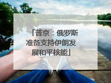 普京：俄罗斯准备支持伊朗发展和平核能